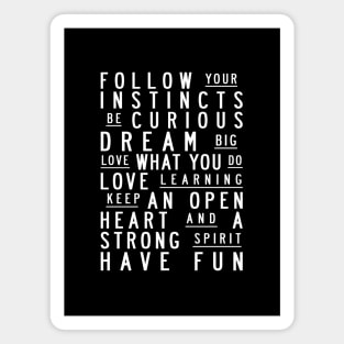 Follow your instincts. Be curious. Dream big. Love what you do. Love learning. Keep an open heart & a strong spirit. Have fun Magnet